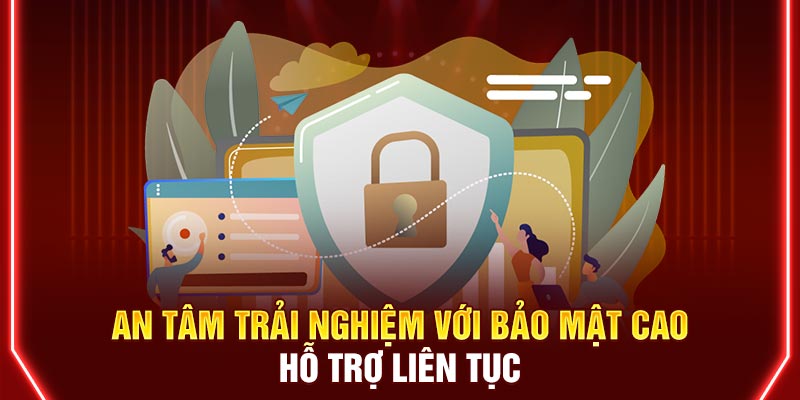 An tâm trải nghiệm với bảo mật cao , hỗ trợ liên tục.