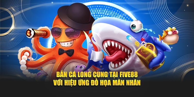 Bắn cá long cung tại FIVE88 với hiệu ứng đồ họa mãn nhãn