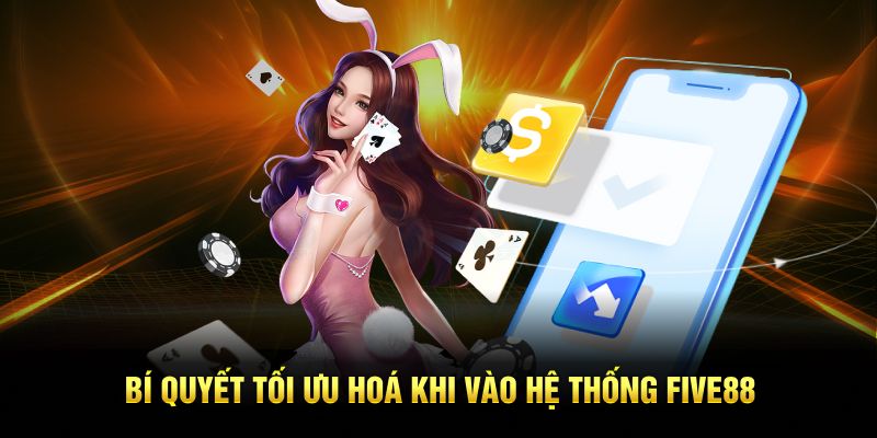 Bí quyết tối ưu hoá khi vào hệ thống FIVE88
