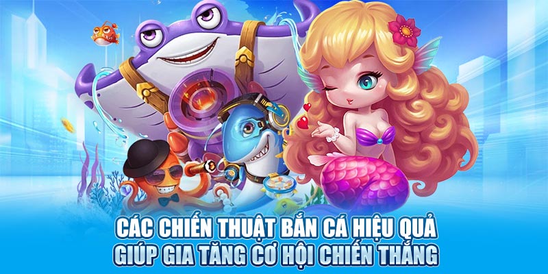Các chiến thuật bắn cá hiệu quả giúp gia tăng cơ hội chiến thắng