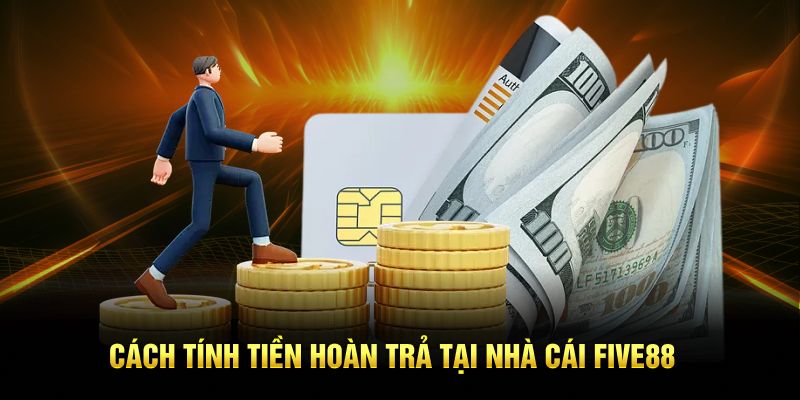 Cách tính tiền hoàn trả tại nhà cái Five88