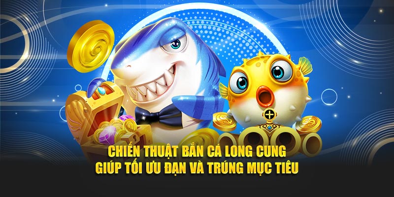 Chiến thuật bắn cá long cung giúp tối ưu đạn và trúng mục tiêu