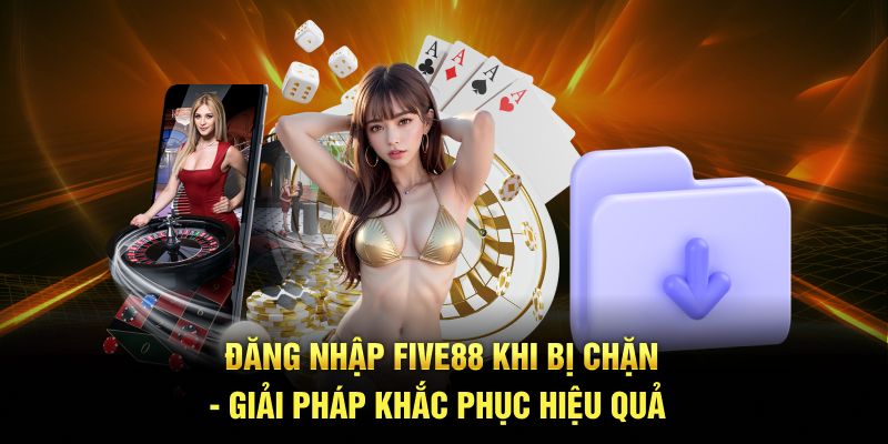 Đăng nhập FIVE88 khi bị chặn - Giải pháp khắc phục hiệu quả