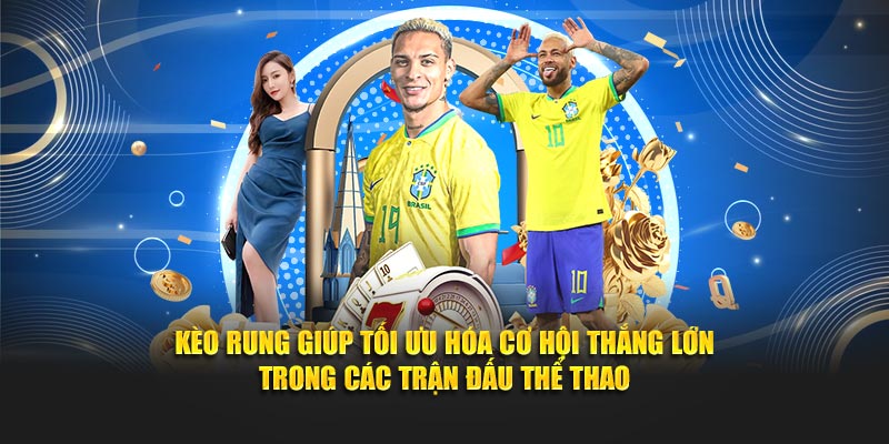 Kèo rung giúp tối ưu hóa cơ hội thắng lớn trong các trận đấu thể thao