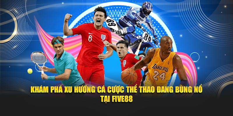 Khám phá xu hướng cá cược thể thao đang bùng nổ tại Five88