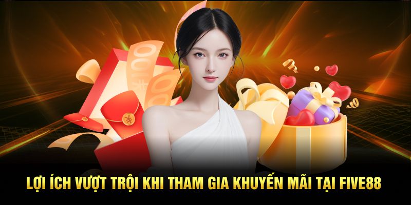 Lợi ích vượt trội khi tham gia khuyến mãi tại Five88