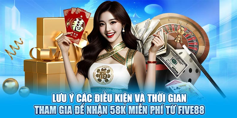 Lưu ý các điều kiện và thời gian tham gia để nhận 58k miễn phí từ Five88