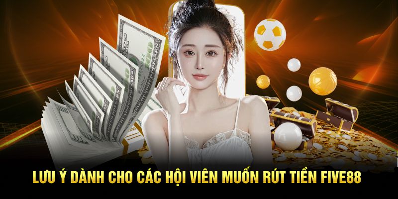 Lưu ý dành cho các hội viên muốn rút tiền Five88