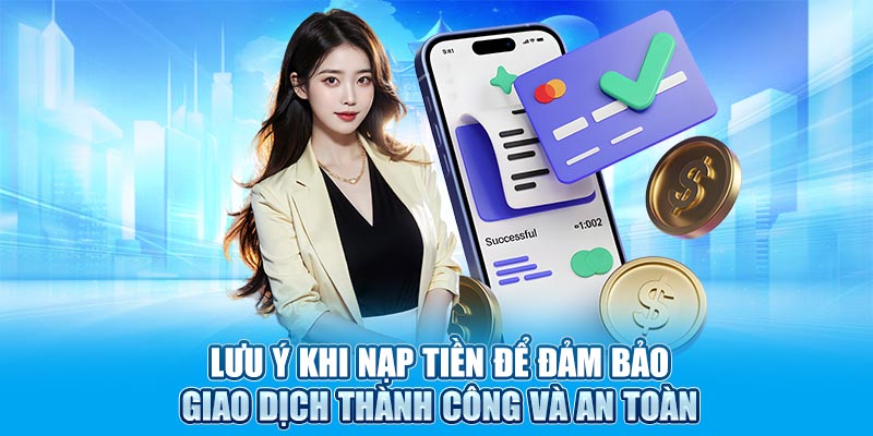 Lưu ý khi nạp tiền để đảm bảo giao dịch thành công và an toàn