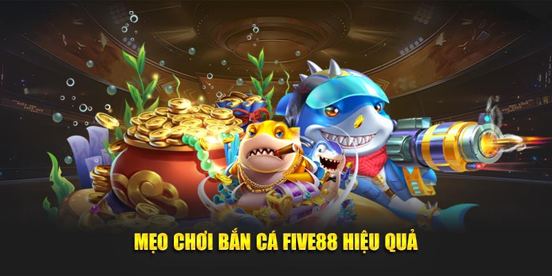 Mẹo chơi Bắn Cá Five88 hiệu quả