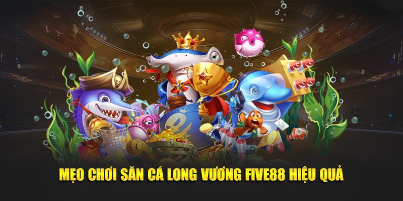 Mẹo chơi săn cá long vương Five88 hiệu quả