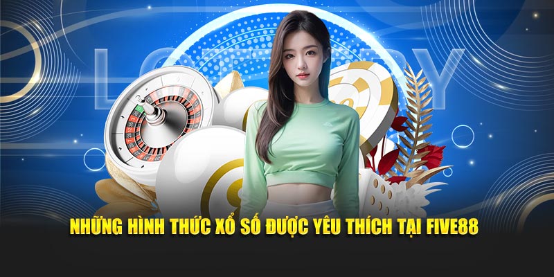 Những hình thức xổ số được yêu thích tại FIVE88