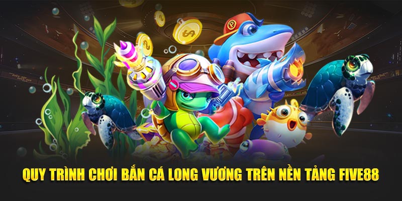 Quy trình chơi bắn cá long vương trên nền tảng Five88