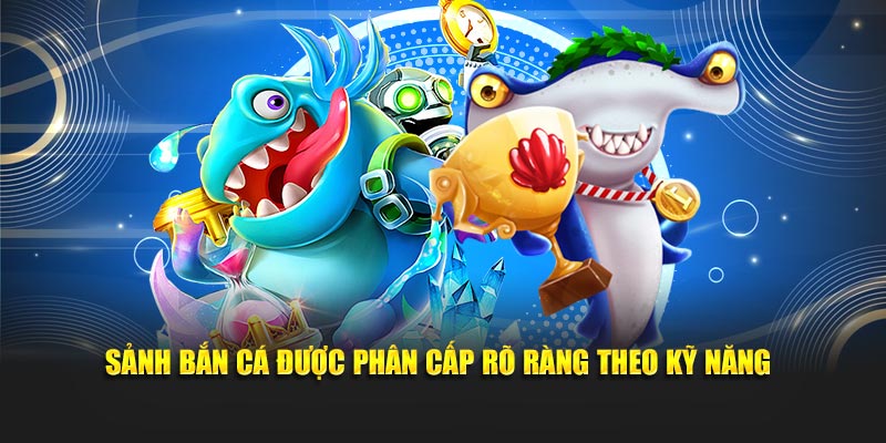 Sảnh bắn cá được phân cấp rõ ràng theo kỹ năng