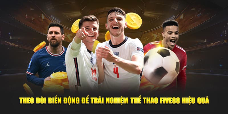 Theo dõi biến động để trải nghiệm thể thao Five88 hiệu quả