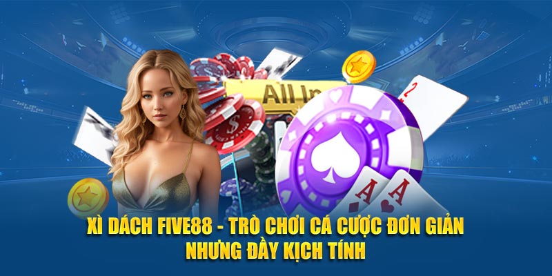 Xì Dách Five88 - Trò chơi cá cược đơn giản nhưng đầy kịch tính