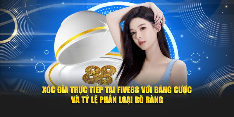 Xóc đĩa trực tiếp tại FIVE88 với bảng cược và tỷ lệ phân loại rõ ràng